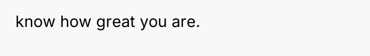know how great you are.