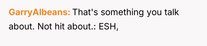 GarryAlbeans That's something you talk about. Not hit about.: ESH,