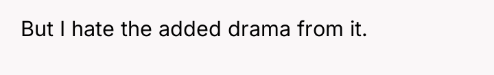 But I hate the added drama from it.