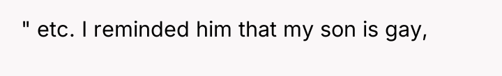 " etc. I reminded him that my son is gay,